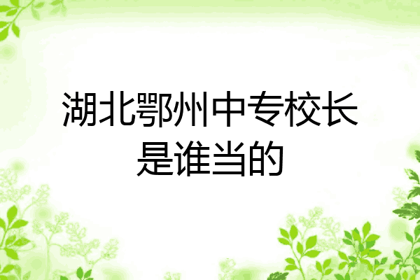 湖北鄂州中专校长是谁当的