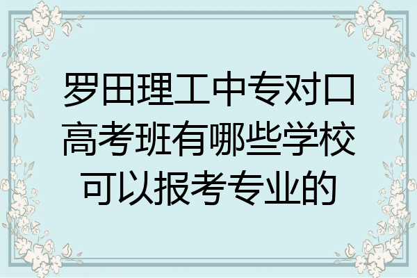 罗田理工中专对口高考班有哪些学校可以报考专业的