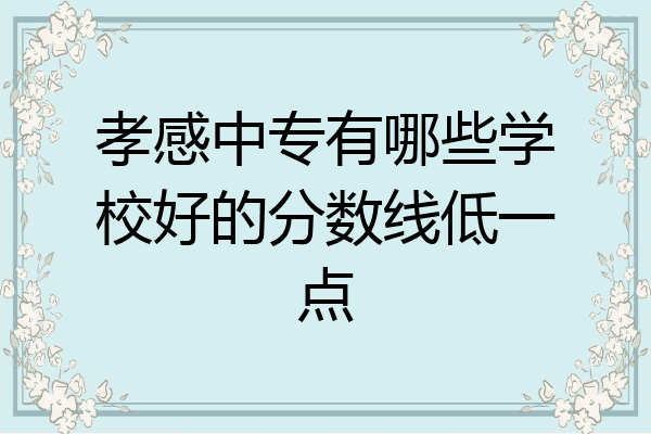 孝感中专有哪些学校好的分数线低一点