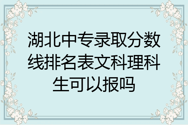 湖北中专录取分数线排名表文科理科生可以报吗