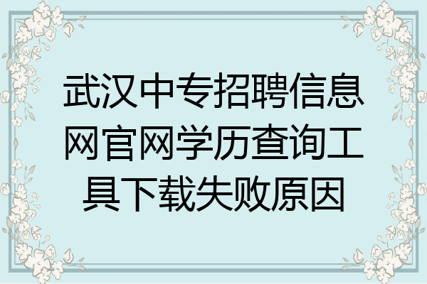 武汉中专招聘信息网官网学历查询工具下载失败原因