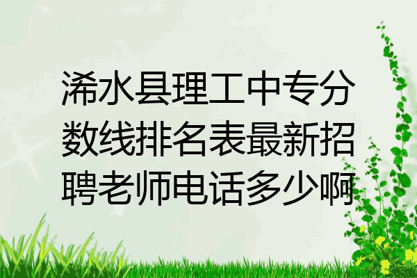 浠水县理工中专分数线排名表最新招聘老师电话多少啊
