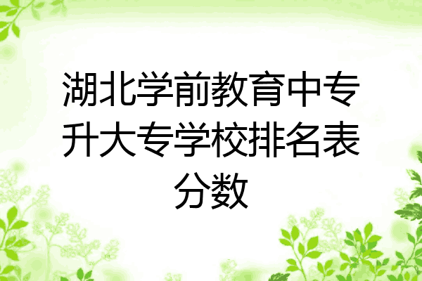 湖北学前教育中专升大专学校排名表分数