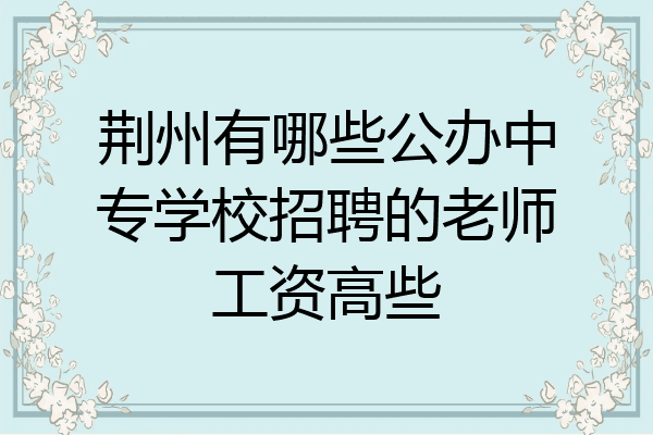 荆州有哪些公办中专学校招聘的老师工资高些