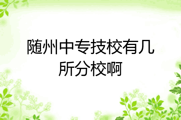 随州中专技校有几所分校啊