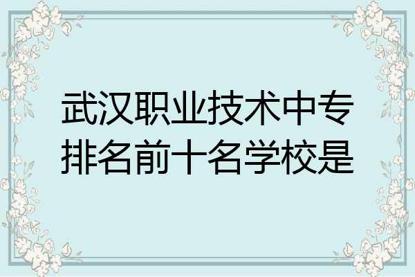 武汉职业技术中专排名前十名学校是