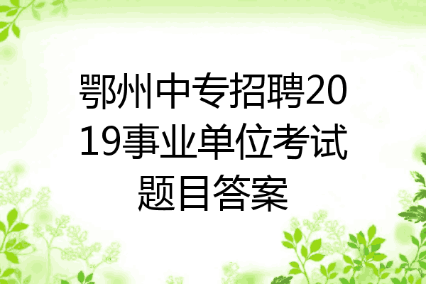鄂州中专招聘2019事业单位考试题目答案