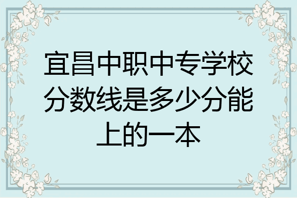 宜昌中职中专学校分数线是多少分能上的一本