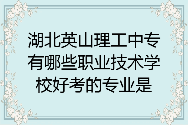 湖北英山理工中专有哪些职业技术学校好考的专业是