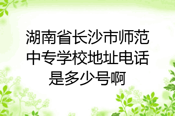 湖南省长沙市师范中专学校地址电话是多少号啊