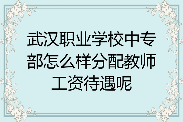 武汉职业学校中专部怎么样分配教师工资待遇呢