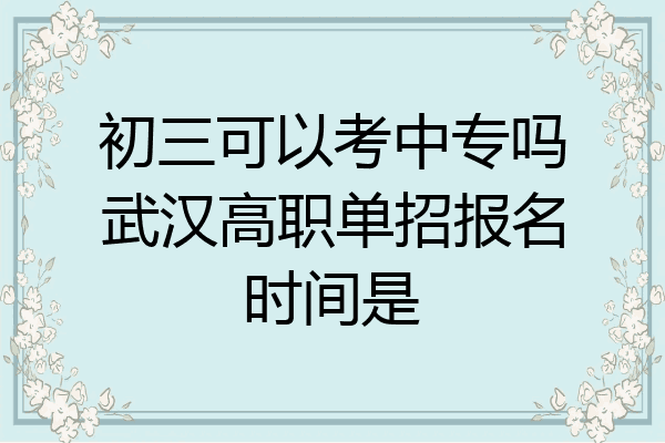 初三可以考中专吗武汉高职单招报名时间是