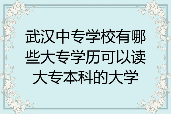 武汉中专学校有哪些大专学历可以读大专本科的大学