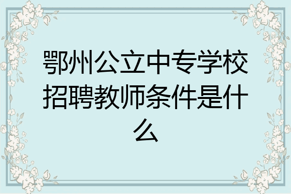 鄂州公立中专学校招聘教师条件是什么