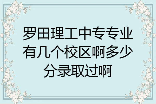 罗田理工中专专业有几个校区啊多少分录取过啊