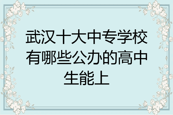 武汉十大中专学校有哪些公办的高中生能上