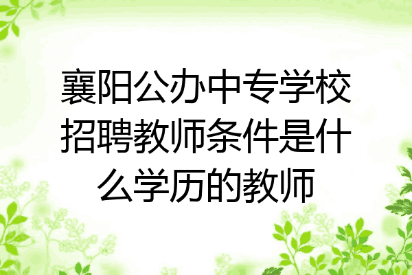襄阳公办中专学校招聘教师条件是什么学历的教师