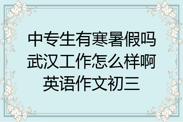中专生有寒暑假吗武汉工作怎么样啊英语作文初三