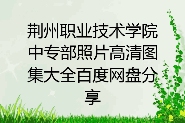 荆州职业技术学院中专部照片高清图集大全百度网盘分享