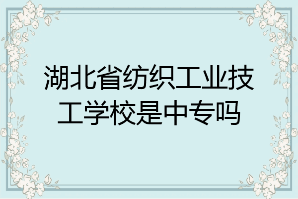 湖北省纺织工业技工学校是中专吗