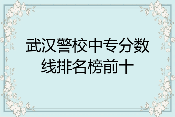 武汉警校中专分数线排名榜前十