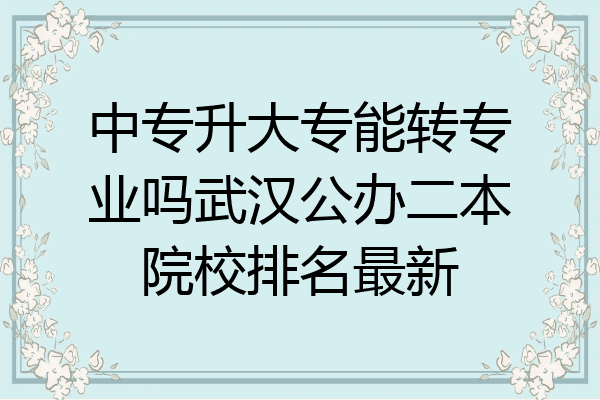 中专升大专能转专业吗武汉公办二本院校排名最新