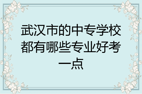 武汉市的中专学校都有哪些专业好考一点