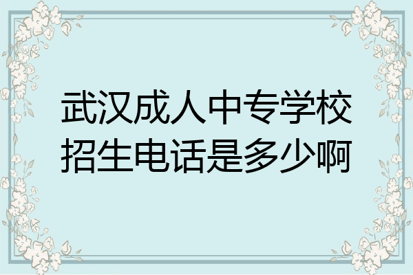 武汉成人中专学校招生电话是多少啊