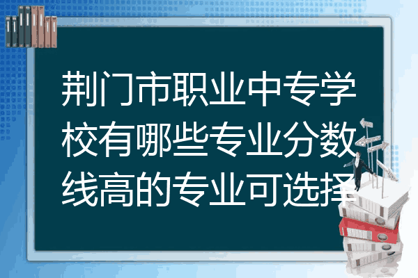 荆门市职业中专学校有哪些专业分数线高的专业可选择