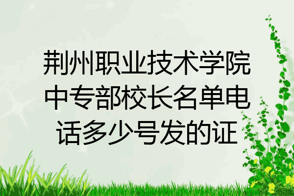 荆州职业技术学院中专部校长名单电话多少号发的证