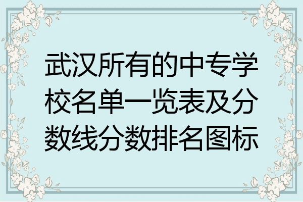 武汉所有的中专学校名单一览表及分数线分数排名图标