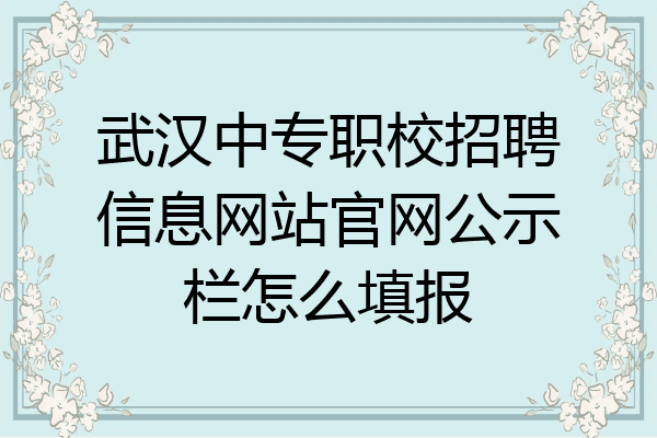 武汉中专职校招聘信息网站官网公示栏怎么填报