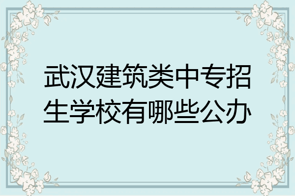 武汉建筑类中专招生学校有哪些公办