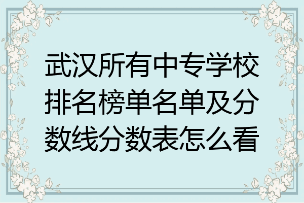 武汉所有中专学校排名榜单名单及分数线分数表怎么看