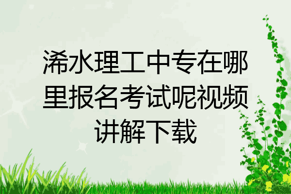 浠水理工中专在哪里报名考试呢视频讲解下载