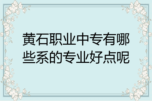 黄石职业中专有哪些系的专业好点呢