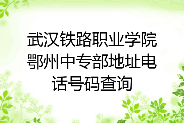 武汉铁路职业学院鄂州中专部地址电话号码查询