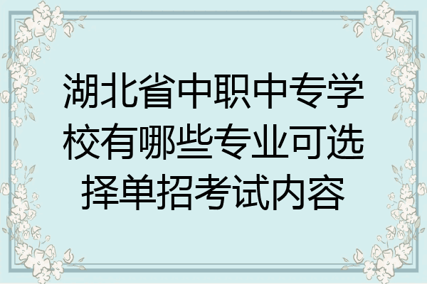 湖北省中职中专学校有哪些专业可选择单招考试内容