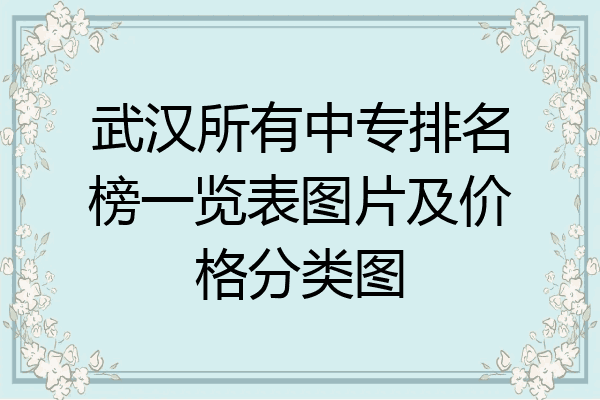 武汉所有中专排名榜一览表图片及价格分类图