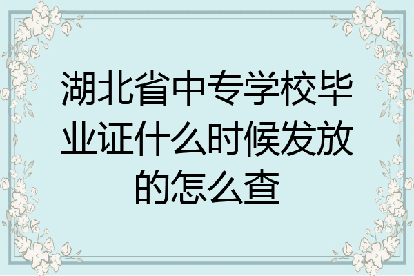 湖北省中专学校毕业证什么时候发放的怎么查