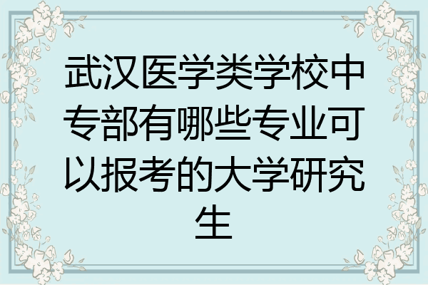 武汉医学类学校中专部有哪些专业可以报考的大学研究生