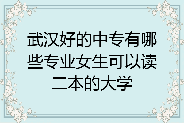 武汉好的中专有哪些专业女生可以读二本的大学