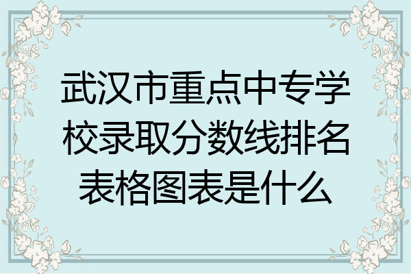 武汉市重点中专学校录取分数线排名表格图表是什么