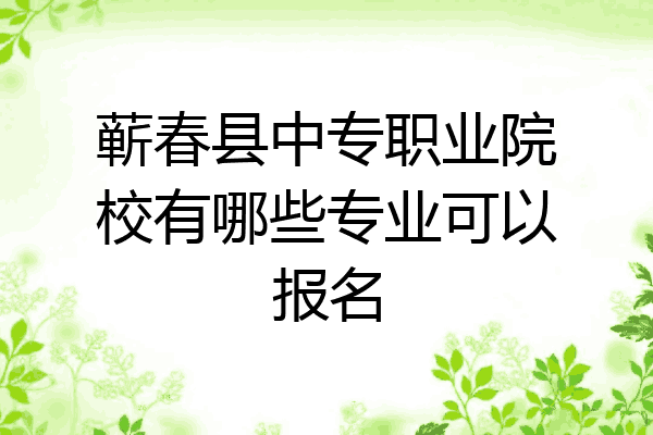 蕲春县中专职业院校有哪些专业可以报名