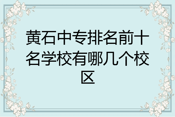 黄石中专排名前十名学校有哪几个校区