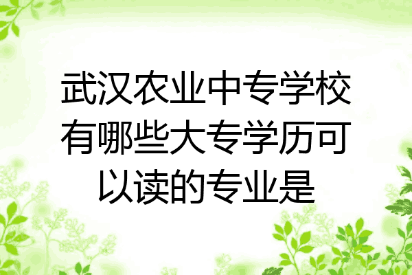武汉农业中专学校有哪些大专学历可以读的专业是