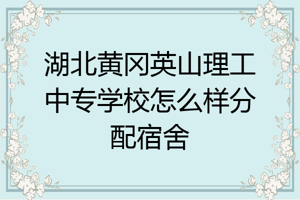 湖北黄冈英山理工中专学校怎么样分配宿舍
