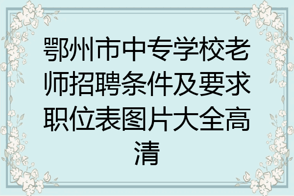 鄂州市中专学校老师招聘条件及要求职位表图片大全高清