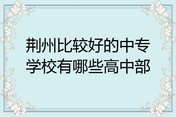 荆州比较好的中专学校有哪些高中部