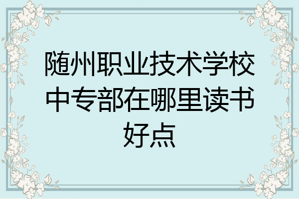 随州职业技术学校中专部在哪里读书好点